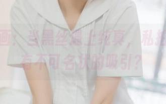 喵糖映画：当黑丝遇上纯真，私拍图集也有不可名状的吸引？