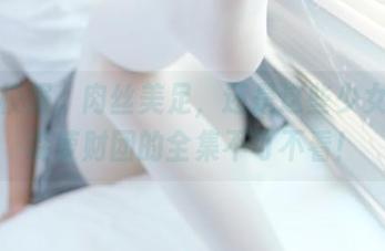 红色校服，肉丝美足，还是这些少女吗？森萝财团的全集不可不看！